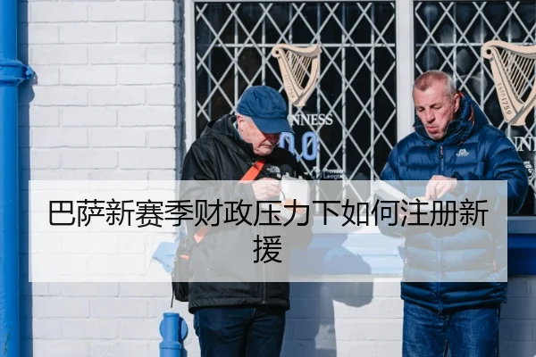 巴萨新赛季财政压力下如何注册新援